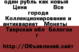один рубль как новый › Цена ­ 150 000 - Все города Коллекционирование и антиквариат » Монеты   . Тверская обл.,Бологое г.
